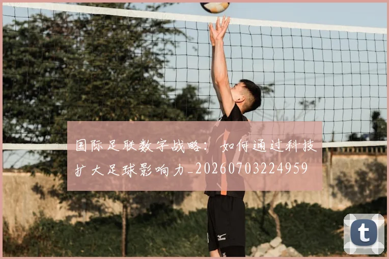 国际足联数字战略：如何通过科技扩大足球影响力_20260703224959