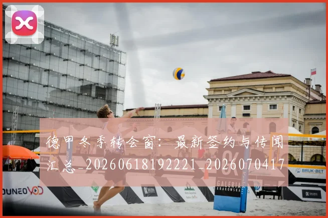 德甲冬季转会窗：最新签约与传闻汇总_20260618192221_20260704172913