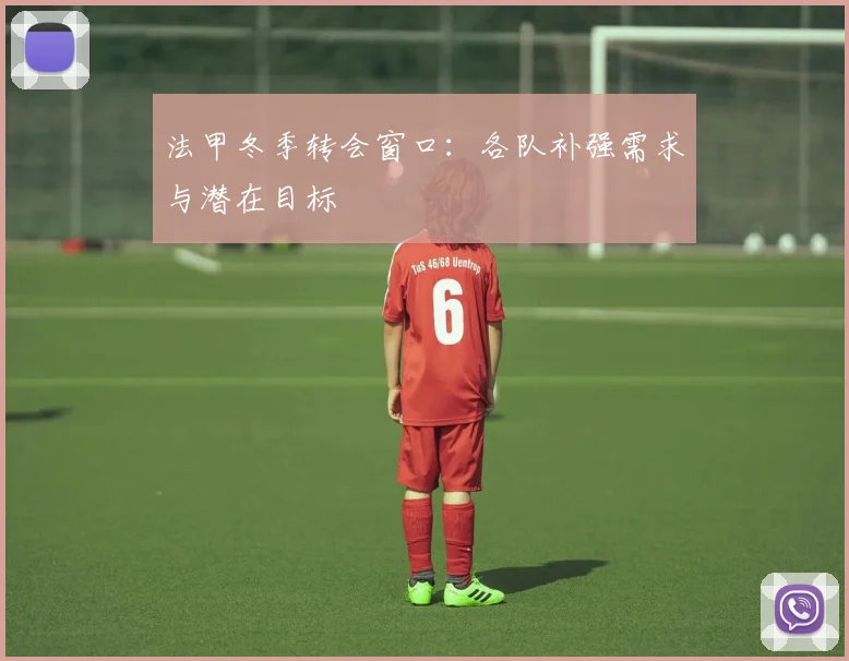 法甲冬季转会窗口:各队补强需求与潜在目标