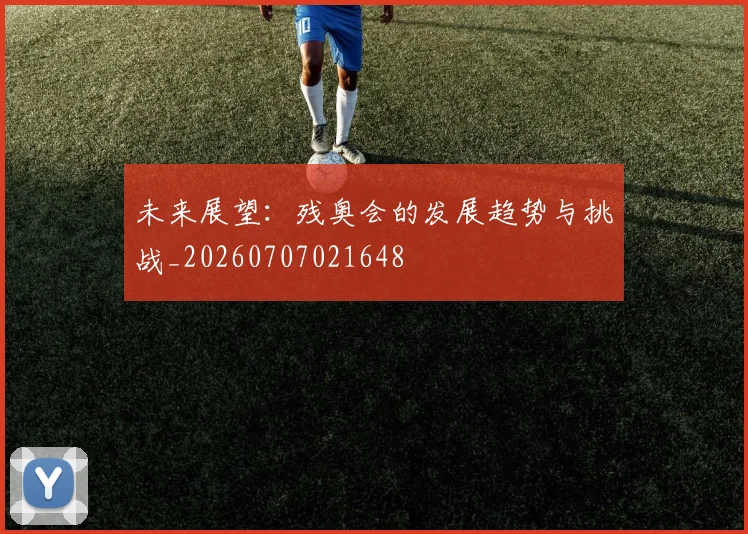 未来展望：残奥会的发展趋势与挑战_20260707021648