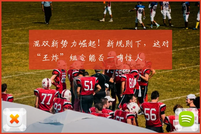 混双新势力崛起!新规则下,这对“王炸”组合能否一鸣惊人