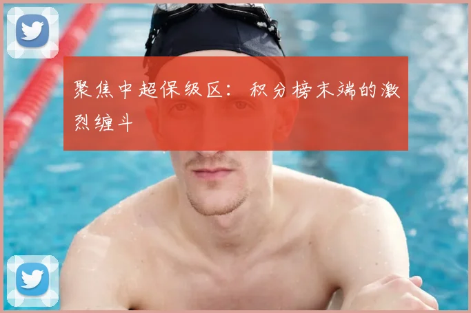 聚焦中超保级区:积分榜末端的激烈缠斗