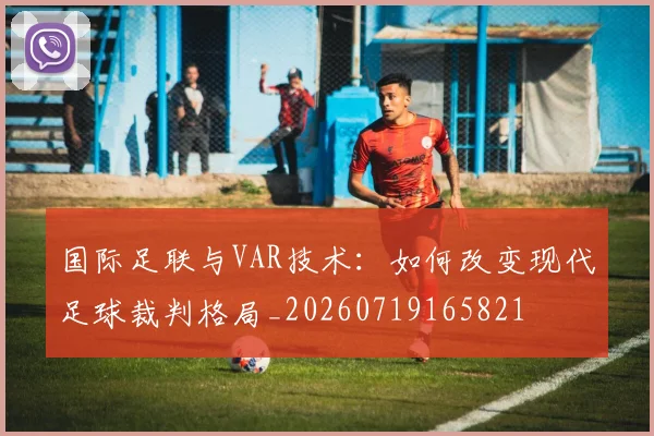 国际足联与VAR技术：如何改变现代足球裁判格局_20260719165821