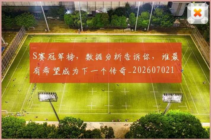 S赛冠军榜，数据分析告诉你，谁最有希望成为下一个传奇_20260702195533_20260714215142