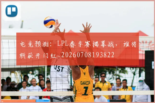 电竞预测：LPL春季赛揭幕战，谁将斩获开门红_20260708193822