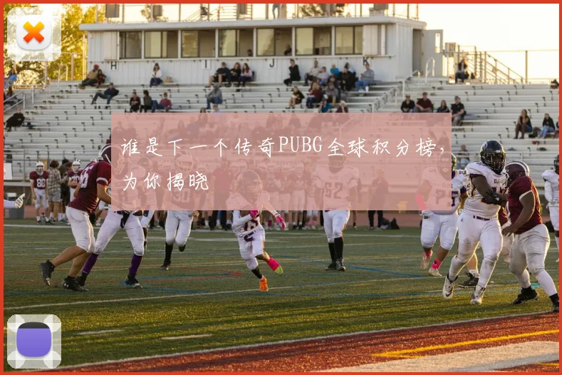 谁是下一个传奇PUBG全球积分榜,为你揭晓