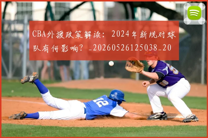 CBA外援政策解读：2024年新规对球队有何影响？_20260526125038_20260701210526_20260712044419