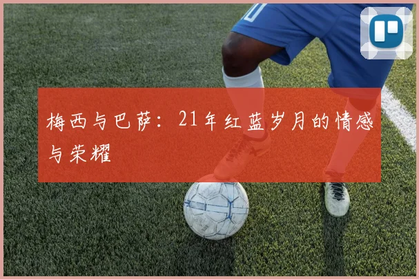 梅西与巴萨：21年红蓝岁月的情感与荣耀