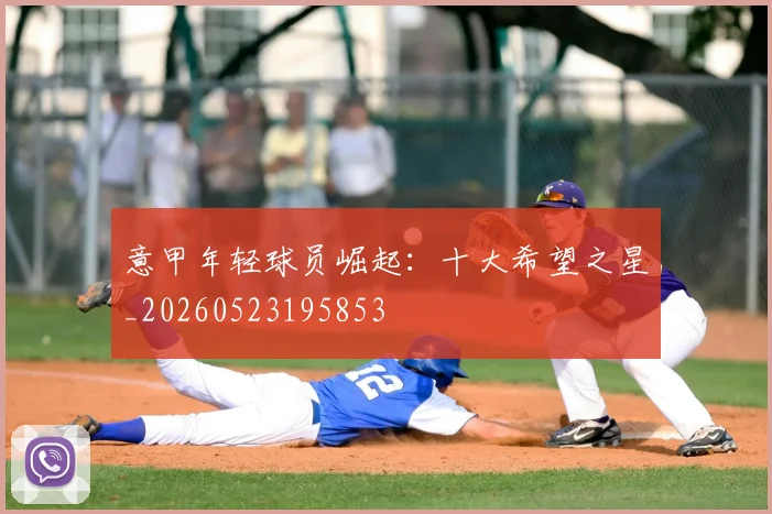 意甲年轻球员崛起:十大希望之星_20260523195853