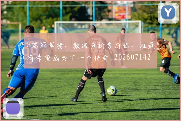 S赛冠军榜，数据分析告诉你，谁最有希望成为下一个传奇_20260714215142