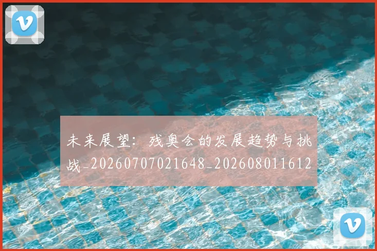 未来展望:残奥会的发展趋势与挑战_20260707021648_20260801161216