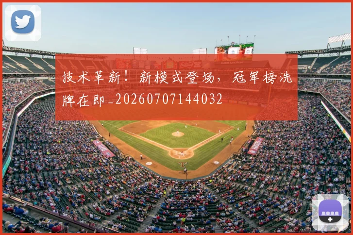 技术革新!新模式登场,冠军榜洗牌在即_20260707144032