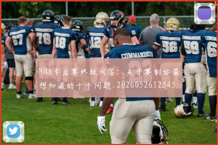 NBA季后赛终极问答：关于赛制你最想知道的十个问题_20260526125458