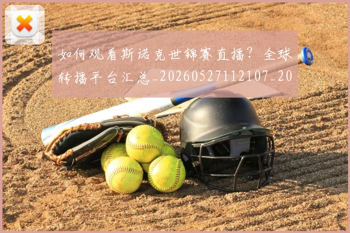 如何观看斯诺克世锦赛直播？全球转播平台汇总_20260527112107_20260703230813_20260720183326