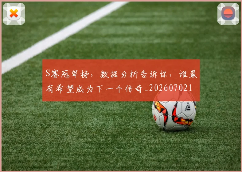 S赛冠军榜，数据分析告诉你，谁最有希望成为下一个传奇_20260702195533_20260714215142