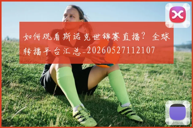 如何观看斯诺克世锦赛直播？全球转播平台汇总_20260527112107