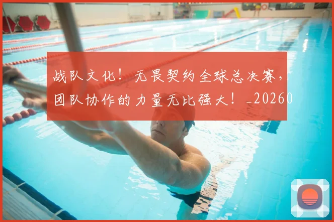 战队文化!无畏契约全球总决赛,团队协作的力量无比强大!_20260707014111_20260723182023