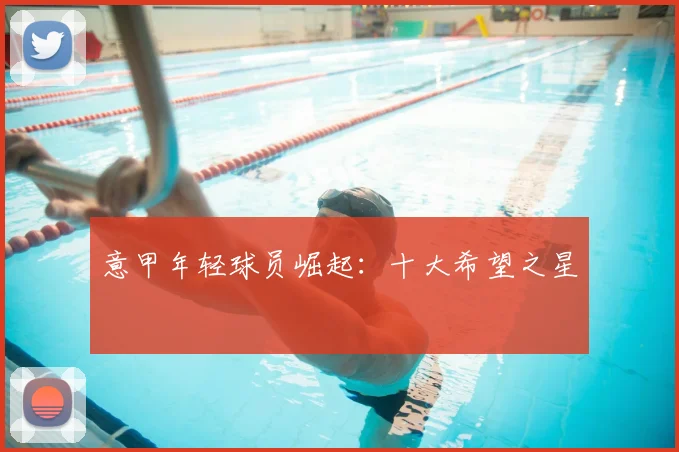 意甲年轻球员崛起：十大希望之星