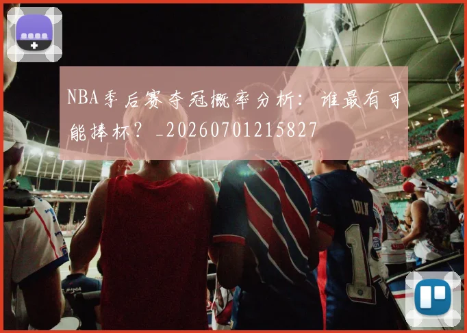 NBA季后赛夺冠概率分析:谁最有可能捧杯?_20260701215827