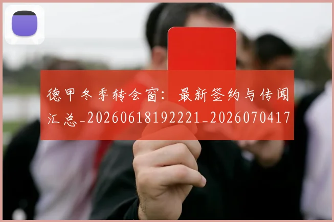 德甲冬季转会窗：最新签约与传闻汇总_20260618192221_20260704172913
