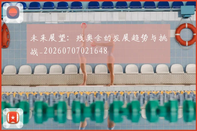 未来展望:残奥会的发展趋势与挑战_20260707021648