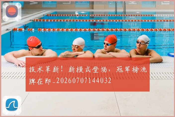 技术革新!新模式登场,冠军榜洗牌在即_20260707144032