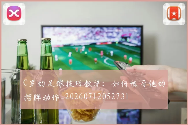C罗的足球技巧教学:如何练习他的招牌动作_20260712052731