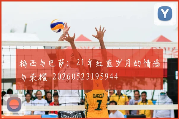 梅西与巴萨：21年红蓝岁月的情感与荣耀_20260523195944