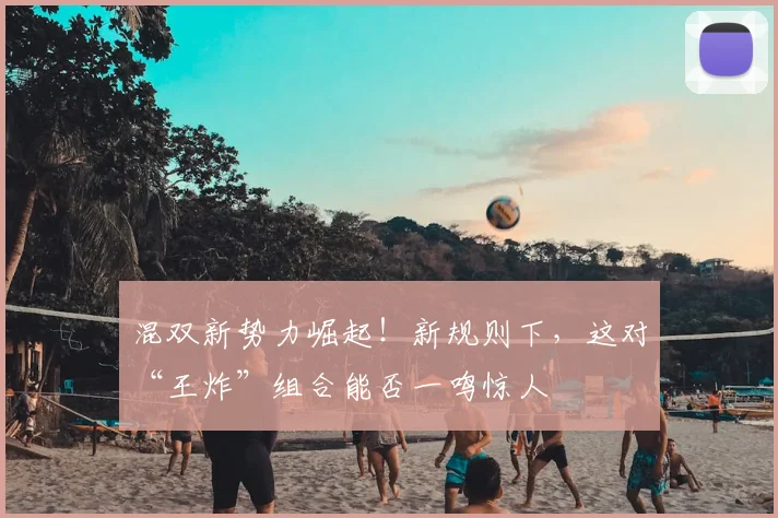 混双新势力崛起！新规则下，这对“王炸”组合能否一鸣惊人