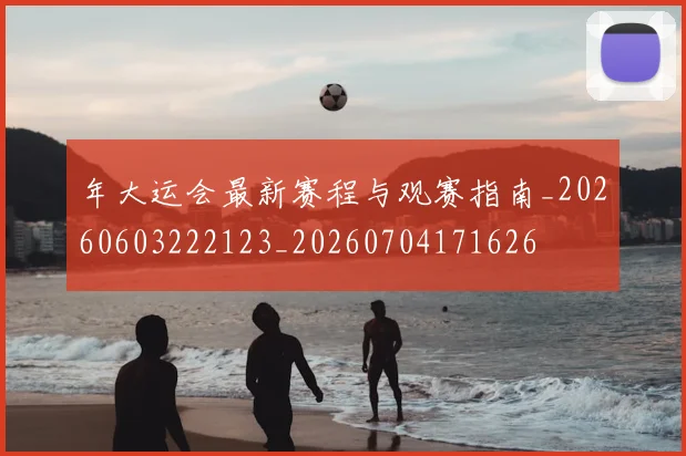 年大运会最新赛程与观赛指南_20260603222123_20260704171626