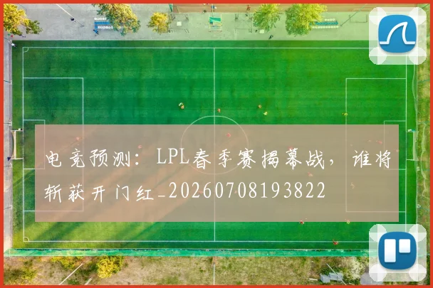 电竞预测：LPL春季赛揭幕战，谁将斩获开门红_20260708193822