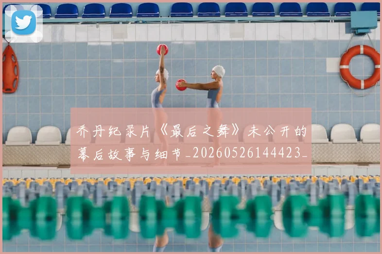 乔丹纪录片《最后之舞》未公开的幕后故事与细节_20260526144423_20260704164353