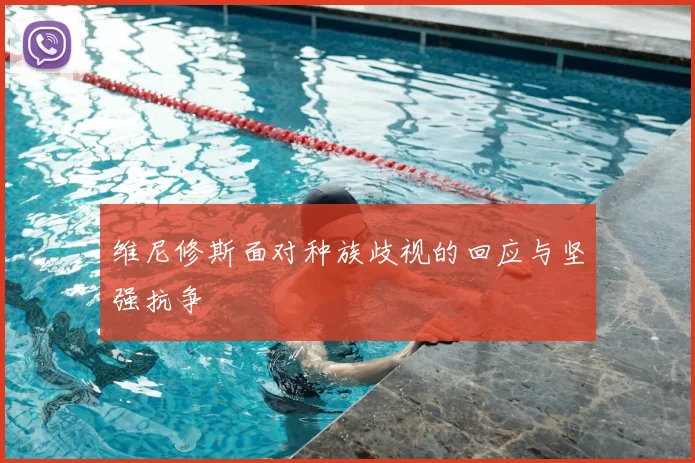 维尼修斯面对种族歧视的回应与坚强抗争