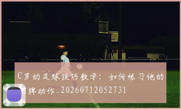 C罗的足球技巧教学:如何练习他的招牌动作_20260712052731