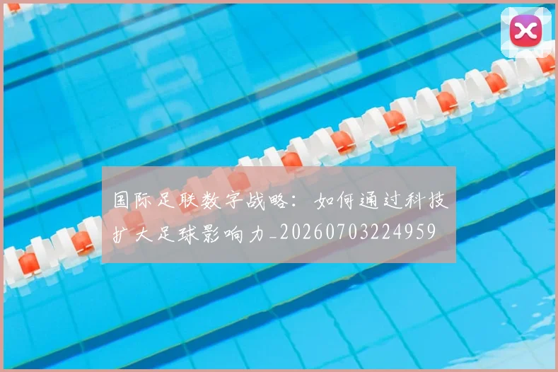 国际足联数字战略:如何通过科技扩大足球影响力_20260703224959