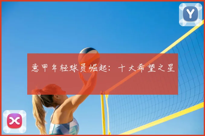 意甲年轻球员崛起:十大希望之星