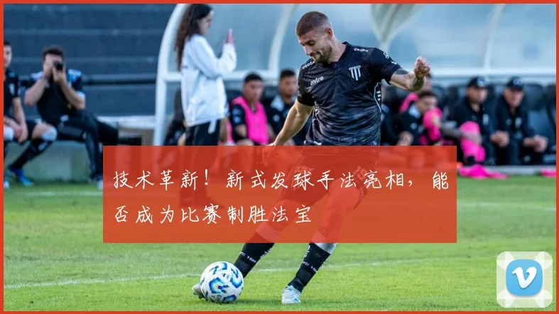 技术革新！新式发球手法亮相，能否成为比赛制胜法宝