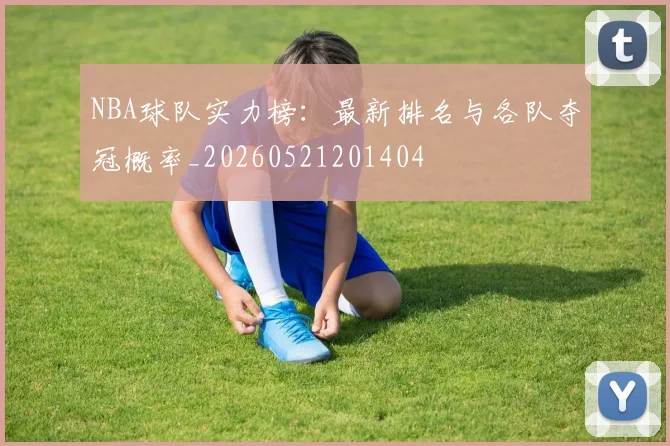 NBA球队实力榜:最新排名与各队夺冠概率_20260521201404